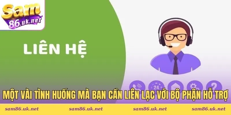 Một vài tình huống mà bạn cần liên lạc với bộ phận hỗ trợ