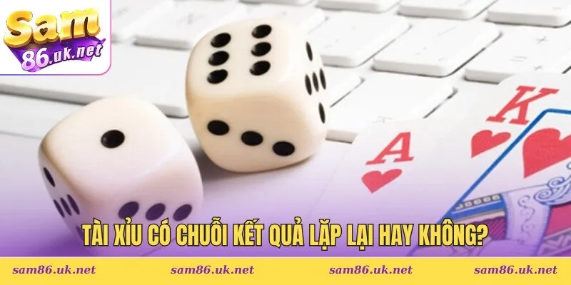 Tài xỉu có chuỗi kết quả lặp lại hay không